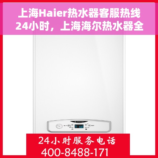 上海Haier热水器客服热线24小时，上海海尔热水器全天候客服热线，贴心服务随时在线