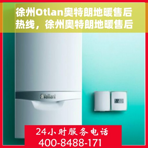 徐州Otlan奥特朗地暖售后热线，徐州奥特朗地暖售后服务热线及维修指南