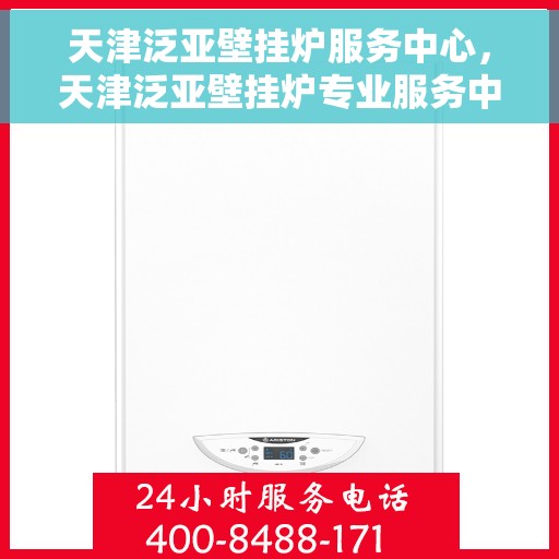 天津泛亚壁挂炉服务中心，天津泛亚壁挂炉专业服务中心，高效维修与优质服务并行