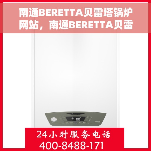 南通BERETTA贝雷塔锅炉网站，南通BERETTA贝雷塔锅炉官网，专业品质，智能供暖的先锋之选