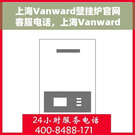 上海Vanward壁挂炉官网客服电话，上海Vanward壁挂炉官网客服热线及售后支持服务电话