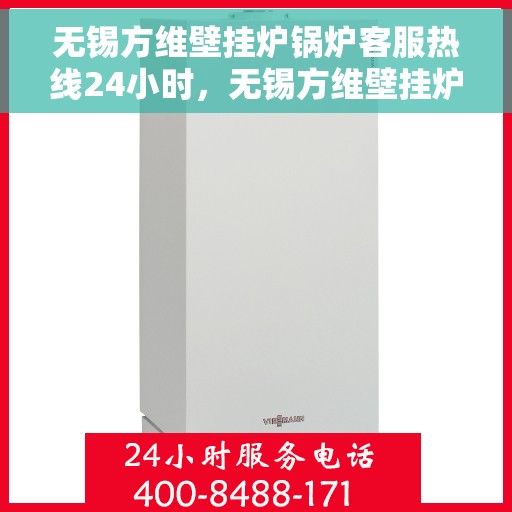 无锡方维壁挂炉锅炉客服热线24小时，无锡方维壁挂炉全天候客服热线，锅炉问题随时解答