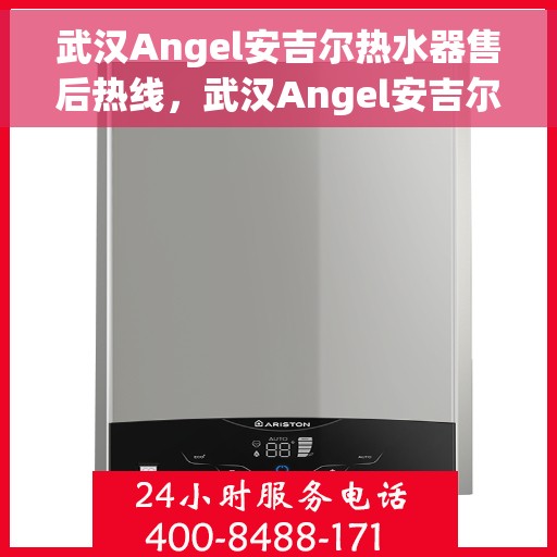 武汉Angel安吉尔热水器售后热线，武汉Angel安吉尔热水器售后服务热线，专业解决您的热水难题