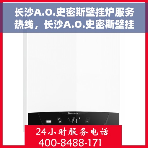 长沙A.O.史密斯壁挂炉服务热线，长沙A.O.史密斯壁挂炉服务热线，专业维修与售后支持团队为您护航！