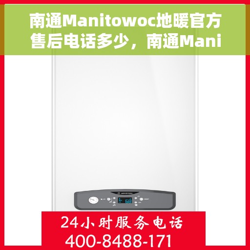 南通Manitowoc地暖官方售后电话多少，南通Manitowoc地暖官方售后联系电话公布