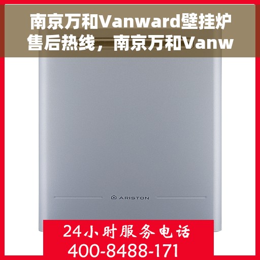 南京万和Vanward壁挂炉售后热线，南京万和Vanward壁挂炉售后服务热线及维修指南