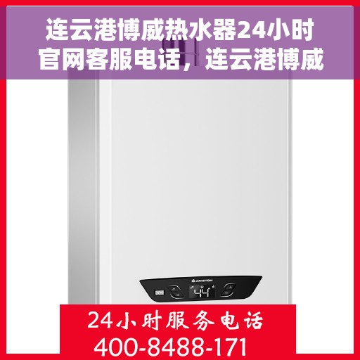 连云港博威热水器24小时官网客服电话，连云港博威热水器全天候官方客服热线查询