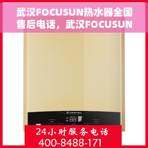 武汉FOCUSUN热水器全国售后电话，武汉FOCUSUN热水器全国售后电话及维修服务指南