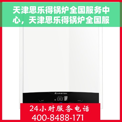 天津思乐得锅炉全国服务中心，天津思乐得锅炉全国服务中心，专业维修与全方位服务支持