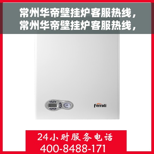 常州华帝壁挂炉客服热线，常州华帝壁挂炉客服热线，专业解答，贴心服务