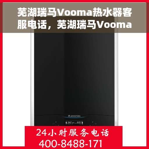 芜湖瑞马Vooma热水器客服电话，芜湖瑞马Vooma热水器客服热线及咨询支持服务指南