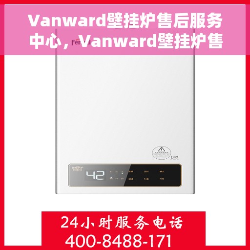 Vanward壁挂炉售后服务中心，Vanward壁挂炉售后服务中心，专业维修与贴心服务