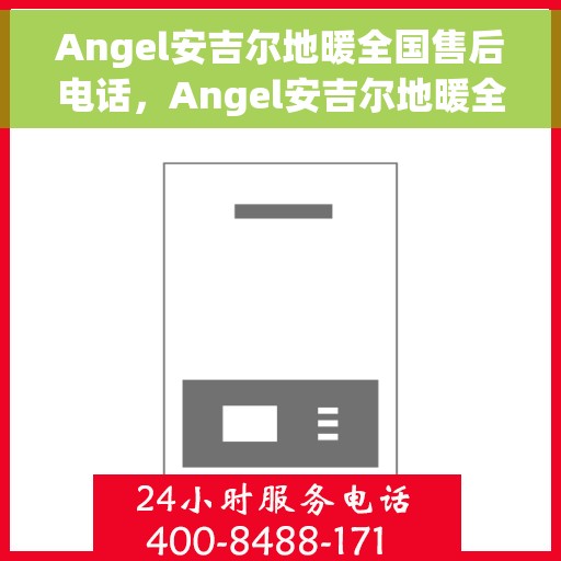 Angel安吉尔地暖全国售后电话，Angel安吉尔地暖全国售后服务热线公布