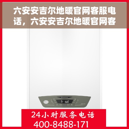 六安安吉尔地暖官网客服电话，六安安吉尔地暖官网客服热线——专业解答，温暖直达