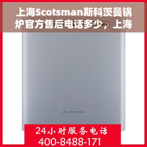 上海Scotsman斯科茨曼锅炉官方售后电话多少，上海Scotsman斯科茨曼锅炉官方售后电话热线及维修服务解析