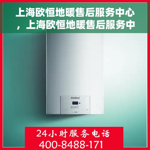 上海欧恒地暖售后服务中心，上海欧恒地暖售后服务中心，专业维修，温暖您的生活