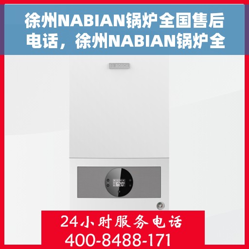 徐州NABIAN锅炉全国售后电话，徐州NABIAN锅炉全国售后热线电话及维修服务指南