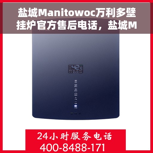 盐城Manitowoc万利多壁挂炉官方售后电话，盐城Manitowoc万利多壁挂炉专业售后维修服务热线公布