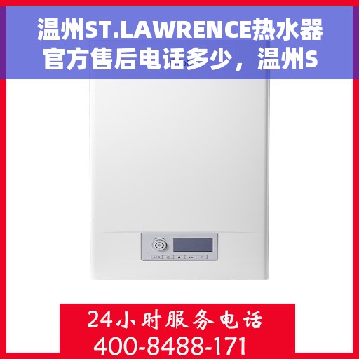 温州ST.LAWRENCE热水器官方售后电话多少，温州ST.LAWRENCE热水器售后电话官方服务热线及联系方式解析