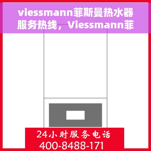 viessmann菲斯曼热水器服务热线，Viessmann菲斯曼热水器服务热线，专业维修与售后支持团队为您排忧解难