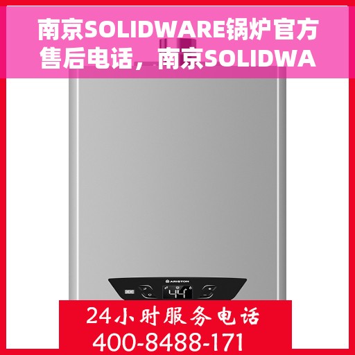 南京SOLIDWARE锅炉官方售后电话，南京SOLIDWARE锅炉官方售后电话热线及维修服务支持