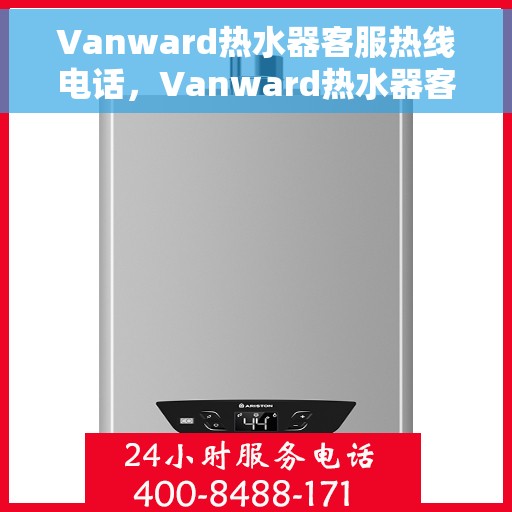 Vanward热水器客服热线电话，Vanward热水器客服热线电话，专业解答，贴心服务