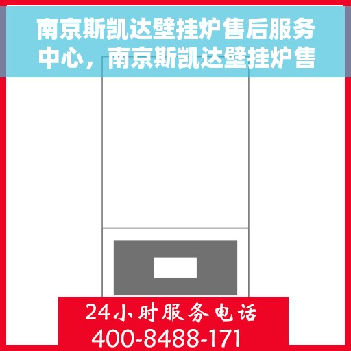 南京斯凯达壁挂炉售后服务中心，南京斯凯达壁挂炉售后服务中心，专业维修与贴心服务