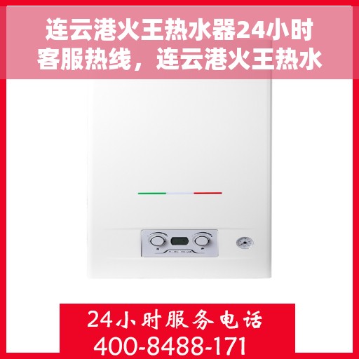 连云港火王热水器24小时客服热线，连云港火王热水器全天候客服热线，贴心服务不打烊