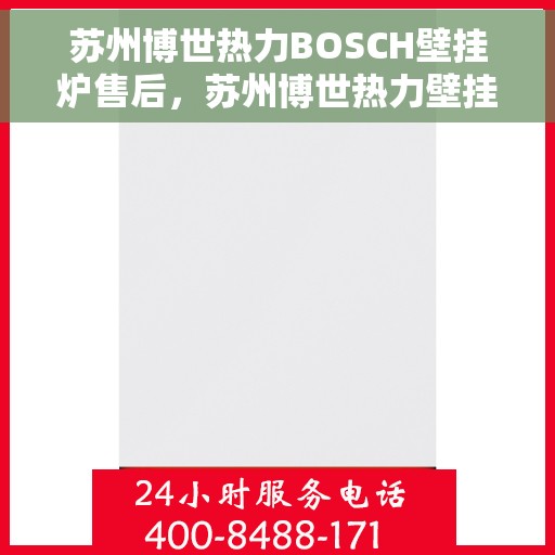 苏州博世热力BOSCH壁挂炉售后，苏州博世热力壁挂炉BOSCH专业售后维修服务