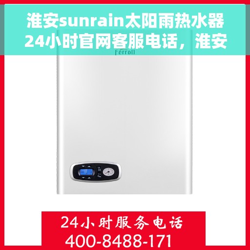 淮安sunrain太阳雨热水器24小时官网客服电话，淮安Sunrain太阳雨热水器全天候官方客服热线及在线服务指南