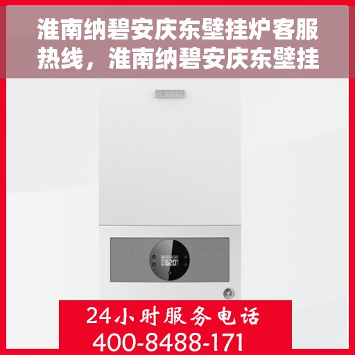淮南纳碧安庆东壁挂炉客服热线，淮南纳碧安庆东壁挂炉客服热线，专业解答，贴心服务