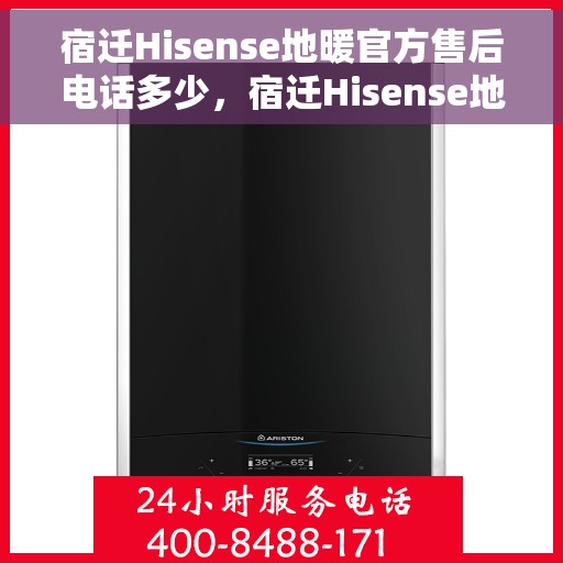 宿迁Hisense地暖官方售后电话多少，宿迁Hisense地暖官方售后电话查询及维修服务解析