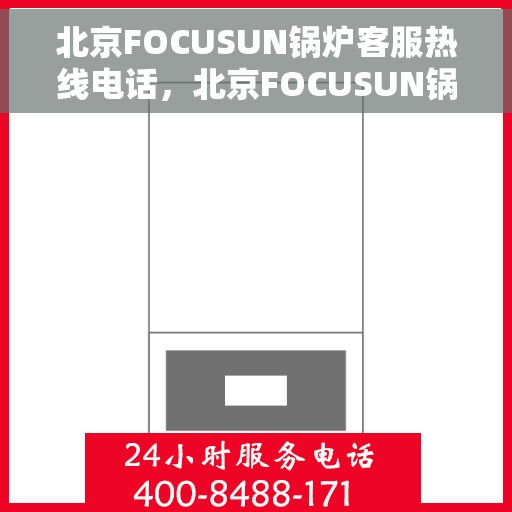 北京FOCUSUN锅炉客服热线电话，北京FOCUSUN锅炉专业客服热线电话，为您提供全方位服务与支持