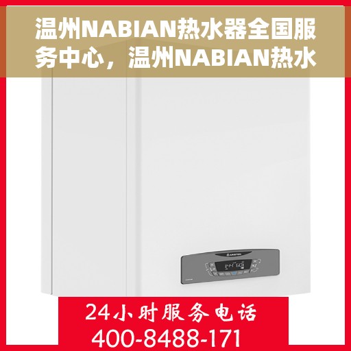 温州NABIAN热水器全国服务中心，温州NABIAN热水器全国服务中心，专业维修与优质服务一站式解决您的热水难题