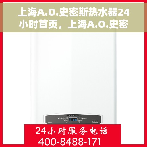 上海A.O.史密斯热水器24小时首页，上海A.O.史密斯热水器全天候首页服务指南