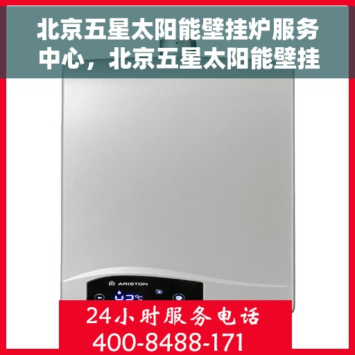 北京五星太阳能壁挂炉服务中心，北京五星太阳能壁挂炉专业服务中心