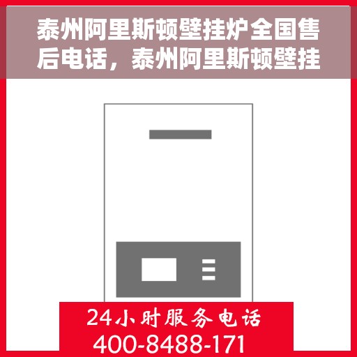 泰州阿里斯顿壁挂炉全国售后电话，泰州阿里斯顿壁挂炉售后电话全攻略，专业维修，贴心服务一网打尽