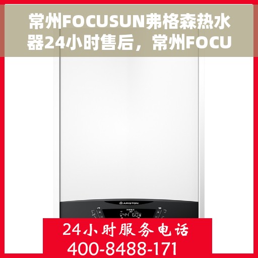 常州FOCUSUN弗格森热水器24小时售后，常州FOCUSUN弗格森热水器全天候售后无忧服务