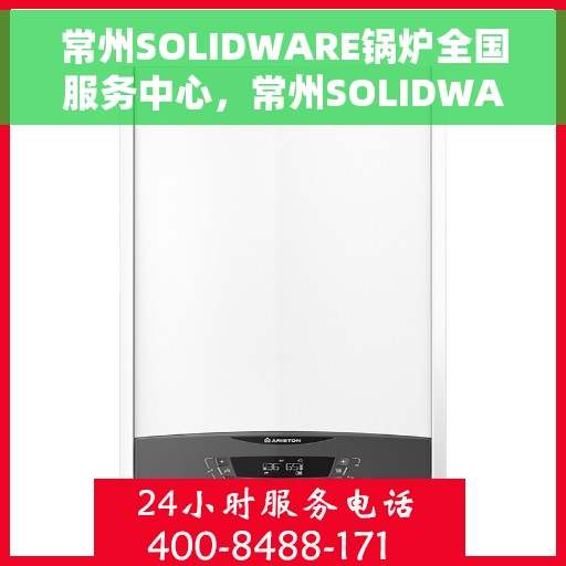 常州SOLIDWARE锅炉全国服务中心，常州SOLIDWARE锅炉全国服务中心，专业维护，无忧运行