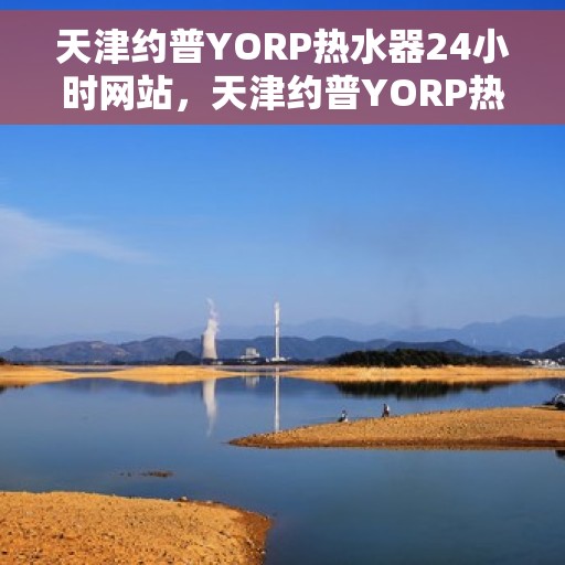 天津约普YORP热水器24小时网站，天津约普YORP热水器全天候在线服务网站