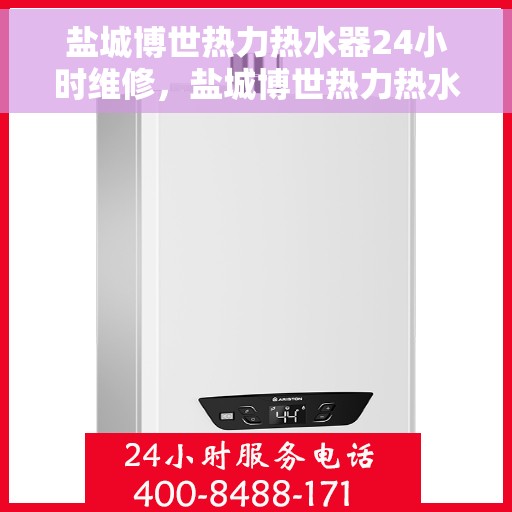 盐城博世热力热水器24小时维修，盐城博世热力热水器全天候专业维修服务