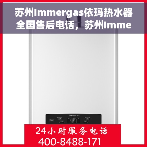 苏州Immergas依玛热水器全国售后电话，苏州Immergas依玛热水器全国售后热线及电话服务支持指南