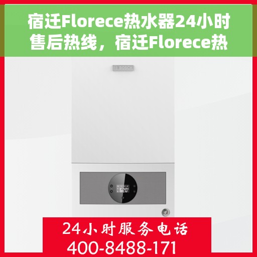 宿迁Florece热水器24小时售后热线，宿迁Florece热水器全天候售后热线，专业维修，无忧服务