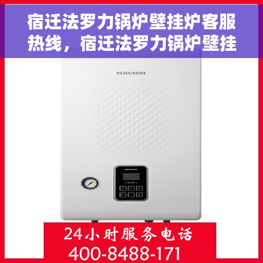 宿迁法罗力锅炉壁挂炉客服热线，宿迁法罗力锅炉壁挂炉专业客服热线解答您的疑问