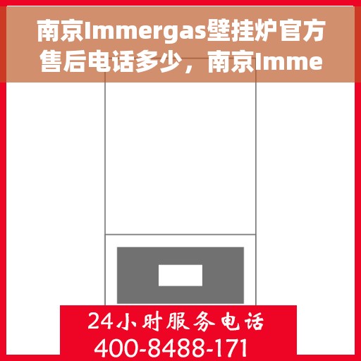 南京Immergas壁挂炉官方售后电话多少，南京Immergas壁挂炉售后电话官方查询及维修服务指南