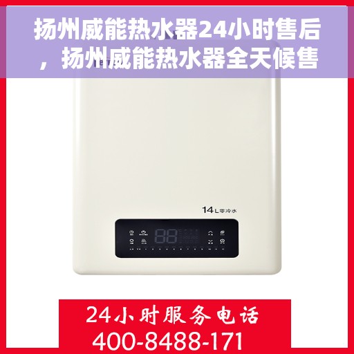 扬州威能热水器24小时售后，扬州威能热水器全天候售后服务保障