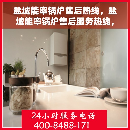 盐城能率锅炉售后热线，盐城能率锅炉售后服务热线，专业解决您的锅炉问题