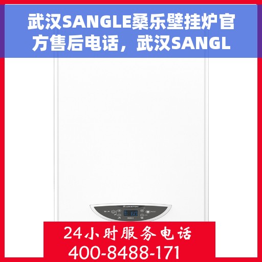 武汉SANGLE桑乐壁挂炉官方售后电话，武汉SANGLE桑乐壁挂炉售后电话官方服务热线及维修指南