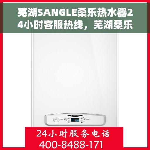 芜湖SANGLE桑乐热水器24小时客服热线，芜湖桑乐热水器全天候客服热线，专业解答您的疑问