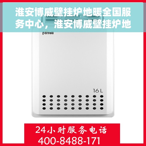 淮安博威壁挂炉地暖全国服务中心，淮安博威壁挂炉地暖一站式全国服务中心